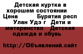 Детская куртка в хорошем состоянии. › Цена ­ 600 - Бурятия респ., Улан-Удэ г. Дети и материнство » Детская одежда и обувь   